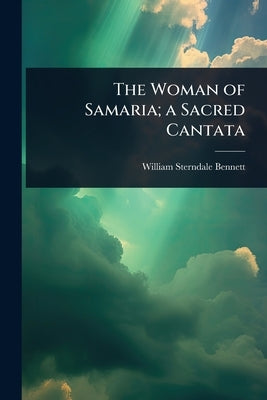 The Woman of Samaria; a Sacred Cantata by Bennett, William Sterndale