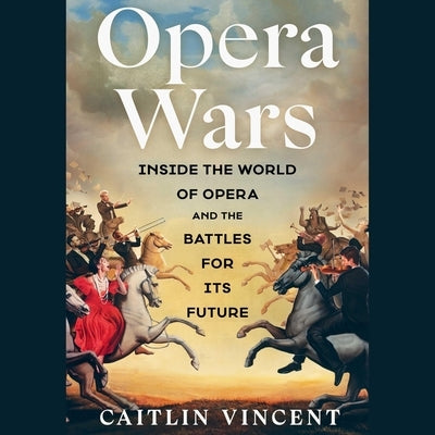 Opera Wars: Inside the World of Opera and the Battles for Its Future by Vincent, Caitlin