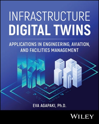 Infrastructure Digital Twins: Applications in Engineering, Aviation, and Facilities Management by Agapaki, Eva