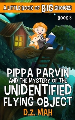 Pippa Parvin and the Mystery of the Unidentified Flying Object: A Little Book of BIG Choices by Mah, D. Z.
