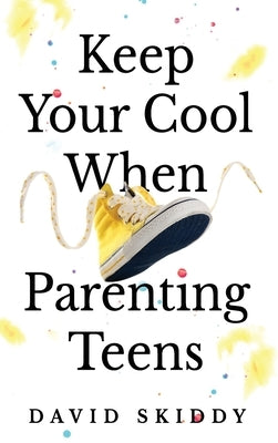 Keep Cool When Parenting Teens: 7 Hacks to Set Healthy Boundaries, Lecturer Less, Listen More, and Build a Strong Relationship by Skiddy, David