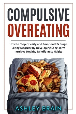 Compulsive Overeating: How to Stop Obesity and Emotional & Binge Eating Disorder by Developing Long-Term Intuitive Healthy Mindfulness Habits by Brain, Ashley