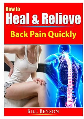 How to Heal & Relieve Back Pain Quickly by Benson, Bill