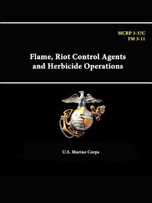 Flame, Riot Control Agents and Herbicide Operations - MCRP 3-37C - FM 3-11 by Corps, U. S. Marine