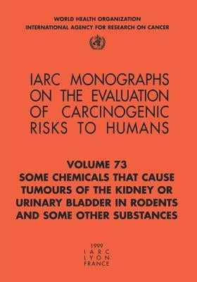 Some Chemicals That Cause Tumours of the Kidney or Urinary Bladder in Rodents and Some Other Substances by The International Agency for Research on