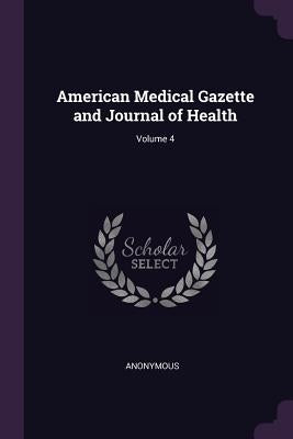 American Medical Gazette and Journal of Health; Volume 4 by Anonymous