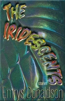 The Iridescents: Stories by Donaldson, Emrys