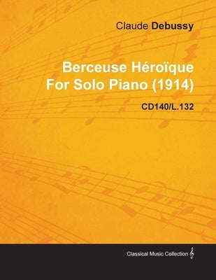 Berceuse Héroïque by Claude Debussy for Solo Piano (1914) Cd140/L.132 by Debussy, Claude