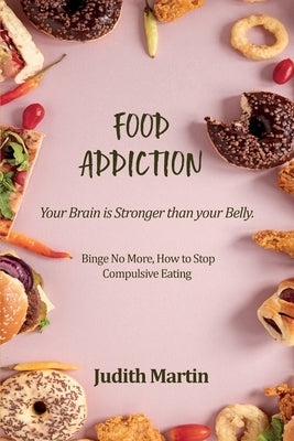 Food Addiction: Your Brain is Stronger than your Belly. Binge No More, How to Stop Compulsive Eating by Martin, Judith