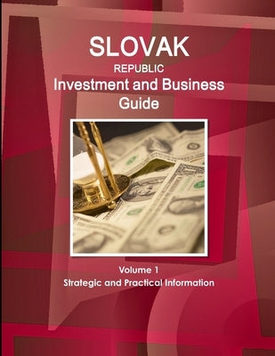Slovak Republic Investment and Business Guide Volume 1 Strategic and Practical Information by Www Ibpus Com
