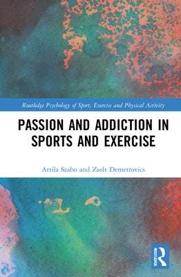 Passion and Addiction in Sports and Exercise by Szabo, Attila