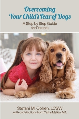 Overcoming Your Child's Fear of Dogs: A Step-by-Step Guide for Parents by Cohen, Stefani M.