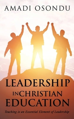 Leadership in Christian Education: Teaching is an Essential Element of Leadership by Osondu, Amadi