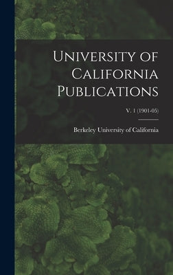 University of California Publications; v. 1 (1901-05) by University Of California, Berkeley