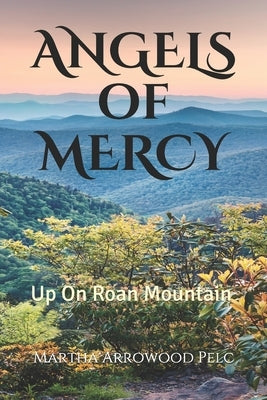 Angels Of Mercy - Up On Roan Mountain by Pelc, Martha Arrowood