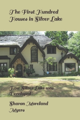 The First Hundred Houses in Silver Lake: And How Silver Lake was Developed by Myers, Sharon Moreland