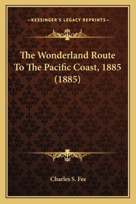 The Wonderland Route To The Pacific Coast, 1885 (1885) by Fee, Charles S.