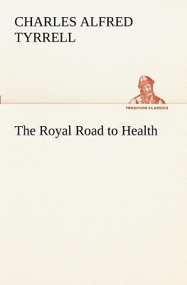 The Royal Road to Health by Tyrrell, Charles Alfred