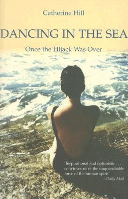 Dancing in the Sea: Once the Hijack Was Over by Hill, Catherine