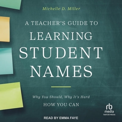 A Teacher's Guide to Learning Student Names: Why You Should, Why It's Hard, How You Can by Miller, Michelle D.