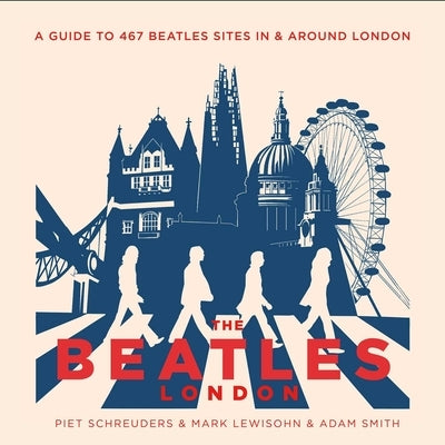 The Beatles' London: A Guide to 467 Beatles Sites in and Around London by Schreuders, Piet