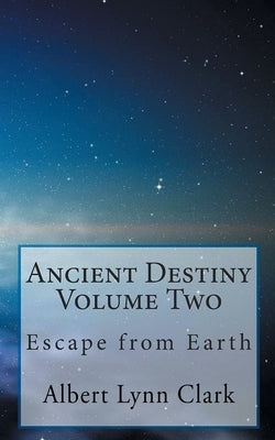 Ancient Destiny: Escape from Earth by Clark, Albert Lynn