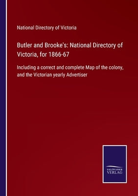 Butler and Brooke's: National Directory of Victoria, for 1866-67: Including a correct and complete Map of the colony, and the Victorian yea by National Directory of Victoria