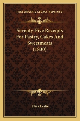 Seventy-Five Receipts for Pastry, Cakes and Sweetmeats (1830) by Leslie, Eliza