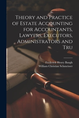 Theory and Practice of Estate Accounting for Accountants, Lawyers, Executors, Administrators and Tru by Baugh, Frederick Henry
