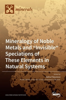 Mineralogy of Noble Metals and "Invisible" Speciations of These Elements in Natural Systems by Palyanova, Galina