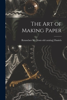 The art of Making Paper by Daniels, Rensselaer W. [From Old Cata