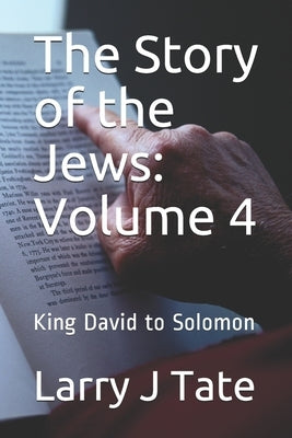 The Story of the Jews: Volume 4: King David to Solomon by Tate, Larry J.