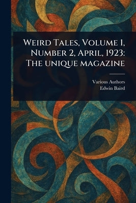 Weird Tales, Volume 1, Number 2, April, 1923: The Unique Magazine by Various