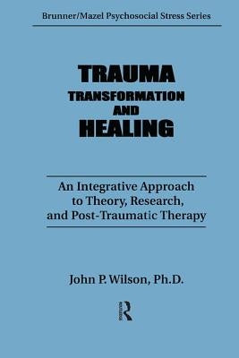 Trauma, Transformation, and Healing.: An Integrated Approach to Theory Research & Post Traumatic Therapy by Wilson, J. P.