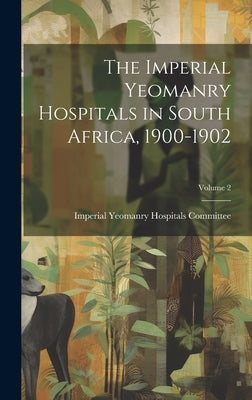 The Imperial Yeomanry Hospitals in South Africa, 1900-1902; Volume 2 by Imperial Yeomanry Hospitals Committee