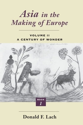 Asia in the Making of Europe, Volume II: A Century of Wonder. Book 1: The Visual Arts by Lach, Donald F.