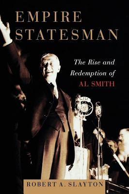 Empire Statesman: The Rise and Redemption of Al Smith by Slayton, Robert A.