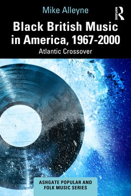Black British Music in America, 1967-2000: Atlantic Crossover by Alleyne, Mike