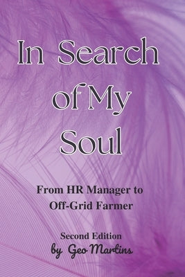 In Search of My Soul: From Human Resources Manager to Off-Grid Farmer by Martins, Geo