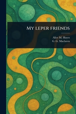 My Leper Friends by Hayes, Alice M.