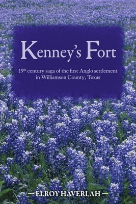 Kenney's Fort: 19th Century Saga of the First Anglo Settlement in Williamson County, Texas by Haverlah, Elroy