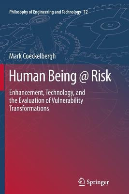 Human Being @ Risk: Enhancement, Technology, and the Evaluation of Vulnerability Transformations by Coeckelbergh, Mark
