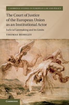 The Court of Justice of the European Union as an Institutional Actor by Horsley, Thomas
