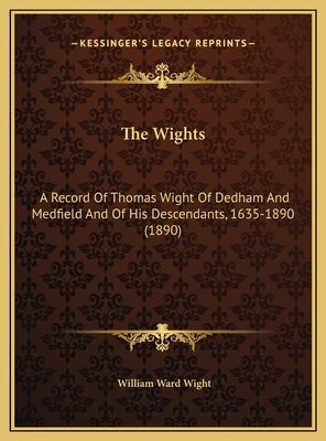The Wights: A Record Of Thomas Wight Of Dedham And Medfield And Of His Descendants, 1635-1890 (1890) by Wight, William Ward