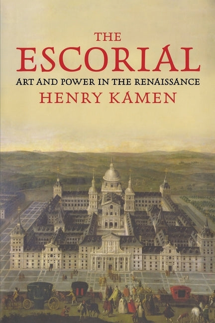 The Escorial: Art and Power in the Renaissance by Kamen, Henry
