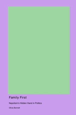 Family First: Nepotism's Hidden Hand in Politics by Bennett, Olivia