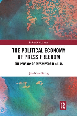 The Political Economy of Press Freedom: The Paradox of Taiwan Versus China by Huang, Jaw-Nian