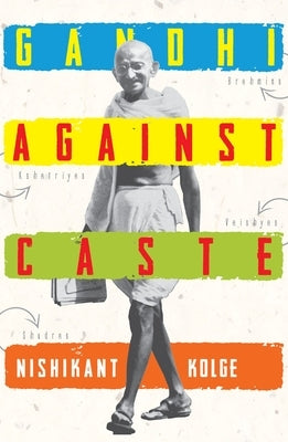 Gandhi Against Caste by Kolge, Nishikant