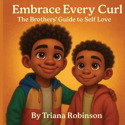 Embrace Every Curl: The Brothers' Guide to Self Love by Robinson, Triana Marie
