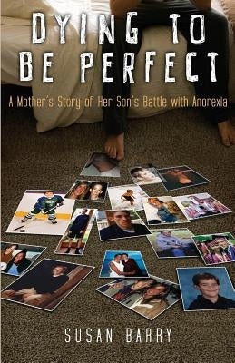Dying to Be Perfect: A Mother's Story of Her Son's Battle with Anorexia by Barry, Susan